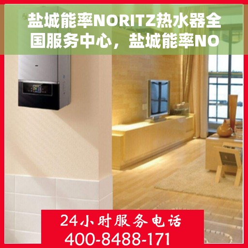 盐城能率NORITZ热水器全国服务中心，盐城能率NORITZ热水器全国服务中心，专业维修与贴心服务