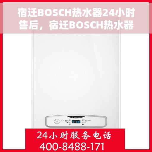 宿迁BOSCH热水器24小时售后，宿迁BOSCH热水器全天候售后无忧服务