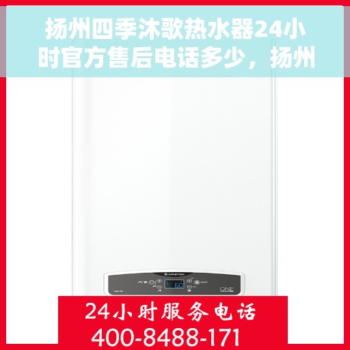 扬州四季沐歌热水器24小时官方售后电话多少，扬州四季沐歌热水器全天候官方售后电话服务解析