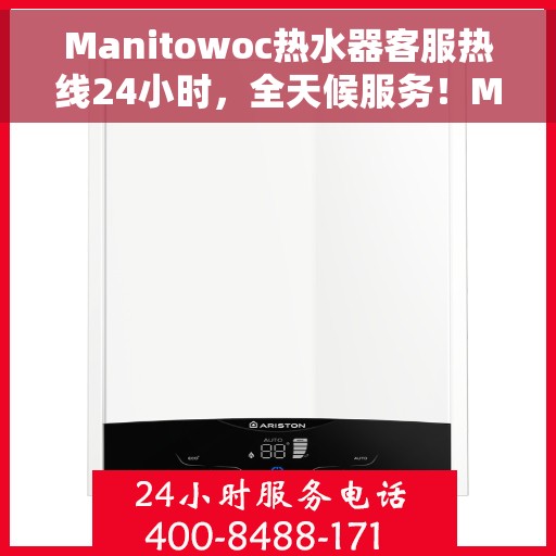 Manitowoc热水器客服热线24小时，全天候服务！Manitowoc热水器客服热线随时为您解答疑问