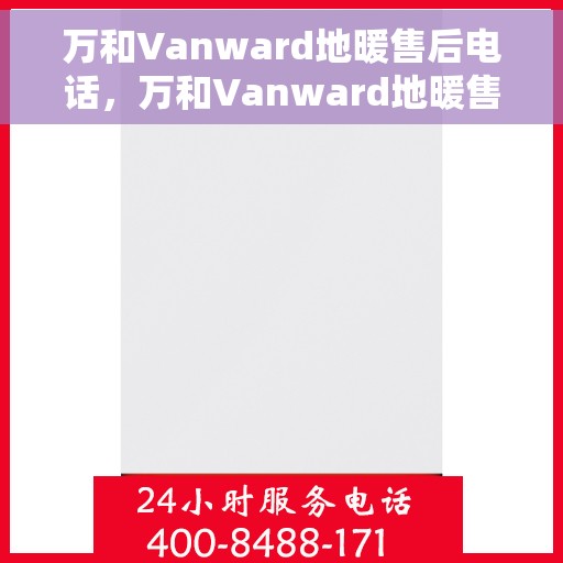 万和Vanward地暖售后电话，万和Vanward地暖售后服务热线及联系方式