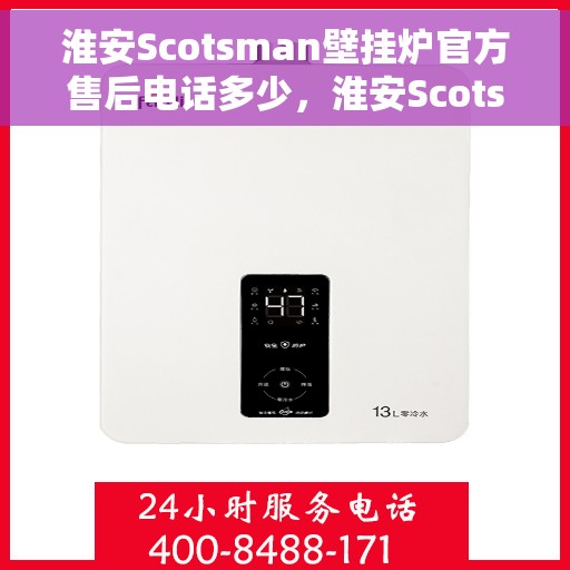 淮安Scotsman壁挂炉官方售后电话多少，淮安Scotsman壁挂炉官方售后联系电话揭秘