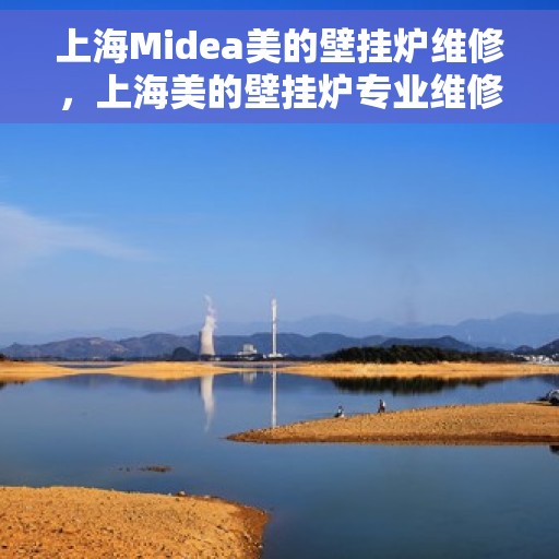 上海Midea美的壁挂炉维修，上海美的壁挂炉专业维修服务