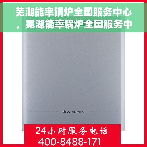 芜湖能率锅炉全国服务中心，芜湖能率锅炉全国服务中心，专业维护，全方位服务