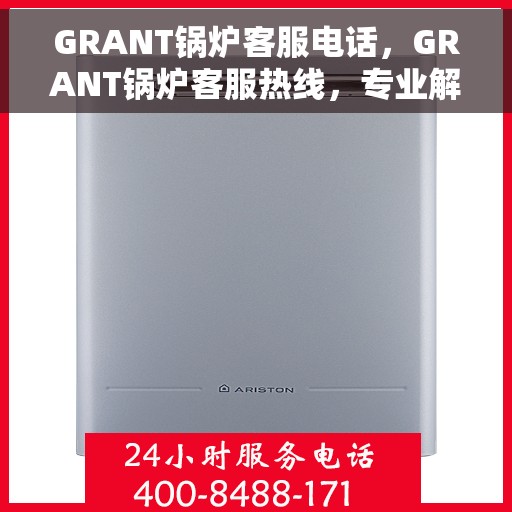 GRANT锅炉客服电话，GRANT锅炉客服热线，专业解答与技术支持的电话桥梁