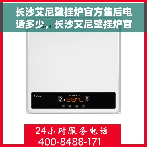 长沙艾尼壁挂炉官方售后电话多少，长沙艾尼壁挂炉官方售后电话详解，专业维修，一键拨打解决您的壁挂炉问题