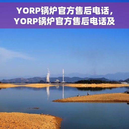 YORP锅炉官方售后电话，YORP锅炉官方售后电话及维修服务指南