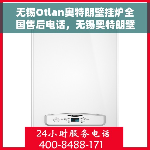 无锡Otlan奥特朗壁挂炉全国售后电话，无锡奥特朗壁挂炉售后服务热线及全国售后电话汇总