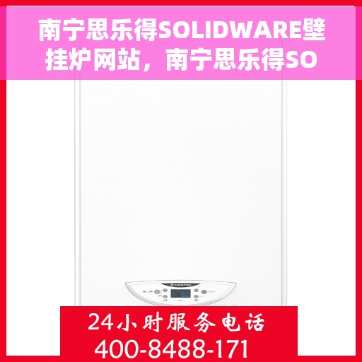 南宁思乐得SOLIDWARE壁挂炉网站，南宁思乐得SOLIDWARE壁挂炉，高效温暖的家居之选