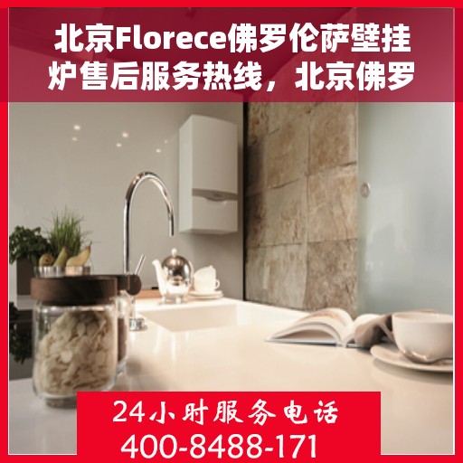 北京Florece佛罗伦萨壁挂炉售后服务热线，北京佛罗伦萨壁挂炉售后服务热线，专业团队为您提供全方位维修支持