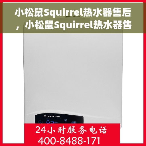 小松鼠Squirrel热水器售后，小松鼠Squirrel热水器售后无忧服务指南