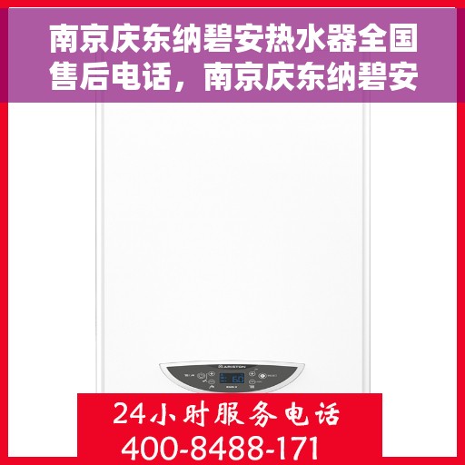 南京庆东纳碧安热水器全国售后电话，南京庆东纳碧安热水器全国售后热线及维修服务解析