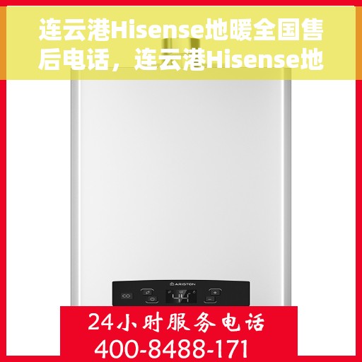 连云港Hisense地暖全国售后电话，连云港Hisense地暖售后服务全国热线电话公布