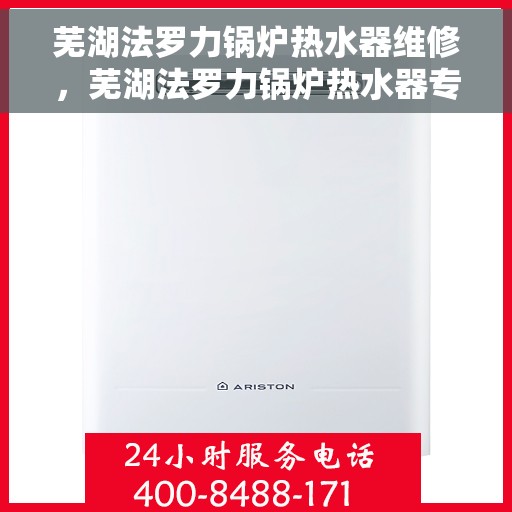 芜湖法罗力锅炉热水器维修，芜湖法罗力锅炉热水器专业维修服务