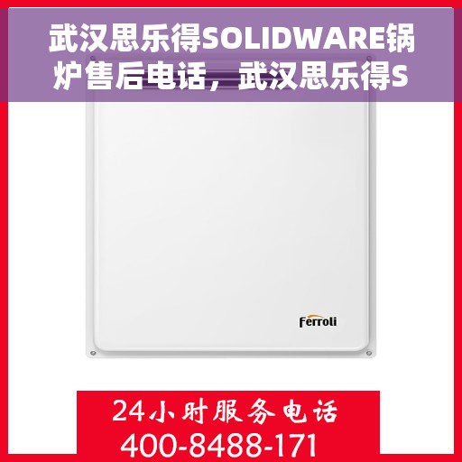 武汉思乐得SOLIDWARE锅炉售后电话，武汉思乐得SOLIDWARE锅炉售后服务热线电话揭秘