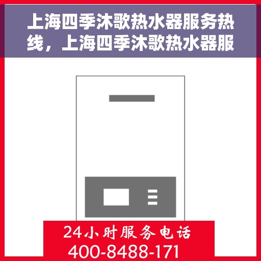 上海四季沐歌热水器服务热线，上海四季沐歌热水器服务热线，专业维修与售后支持团队为您排忧解难