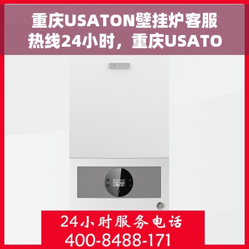 重庆USATON壁挂炉客服热线24小时，重庆USATON壁挂炉全天候客服热线，专业解答，温暖无忧