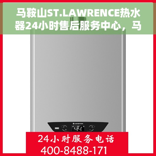 马鞍山ST.LAWRENCE热水器24小时售后服务中心，马鞍山ST.LAWRENCE热水器全天候售后服务中心