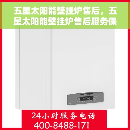 五星太阳能壁挂炉售后，五星太阳能壁挂炉售后服务保障解析