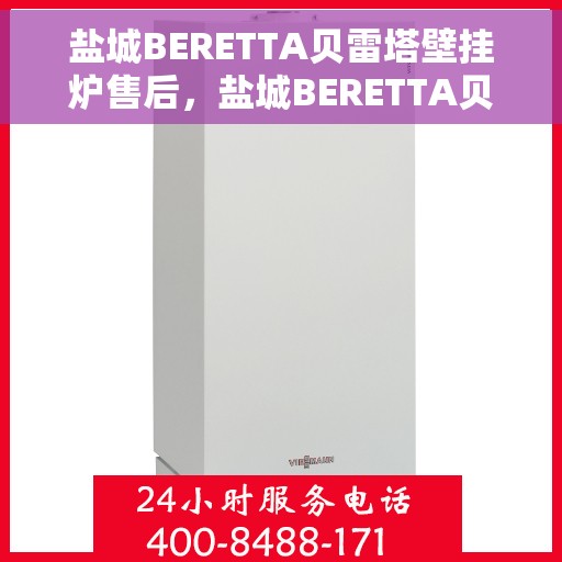 盐城BERETTA贝雷塔壁挂炉售后，盐城BERETTA贝雷塔壁挂炉售后服务支持详解