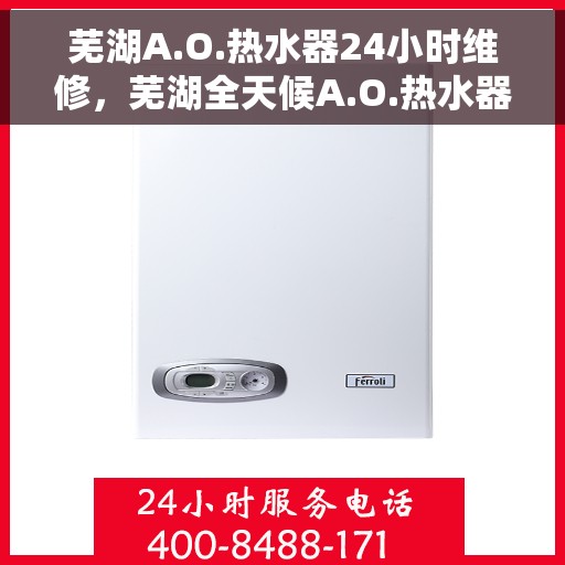 芜湖A.O.热水器24小时维修，芜湖全天候A.O.热水器维修服务