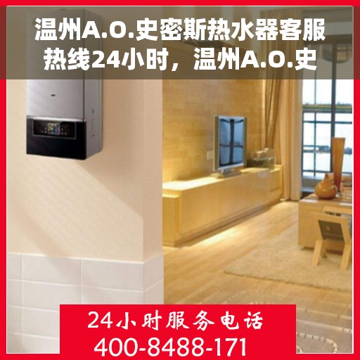 温州A.O.史密斯热水器客服热线24小时，温州A.O.史密斯热水器全天候客服热线，专业售后，温暖无忧