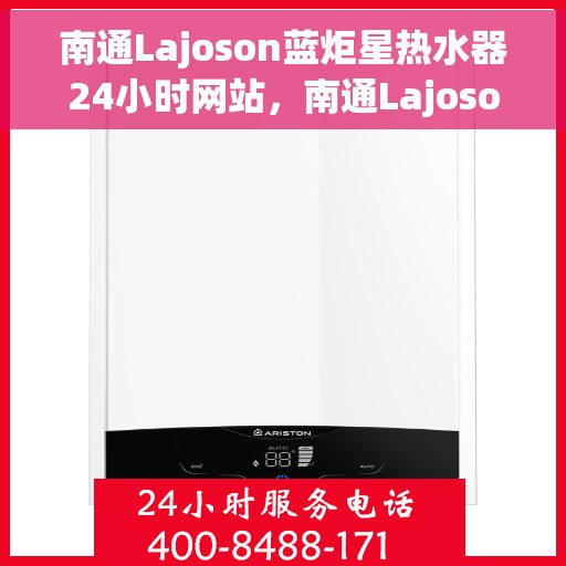 南通Lajoson蓝炬星热水器24小时网站，南通Lajoson蓝炬星热水器全天候在线服务网站