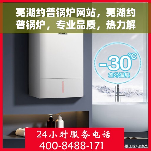 芜湖约普锅炉网站，芜湖约普锅炉，专业品质，热力解决方案的首选网站