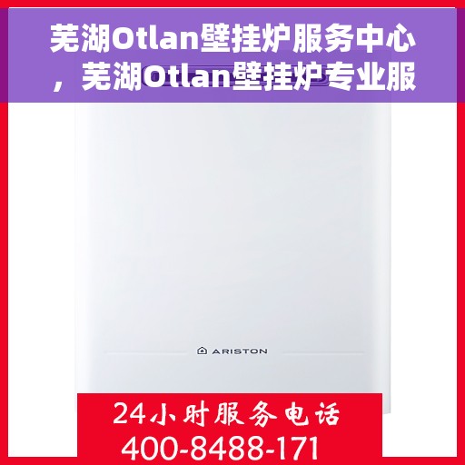 芜湖Otlan壁挂炉服务中心，芜湖Otlan壁挂炉专业服务中心，高效维修与优质服务并行