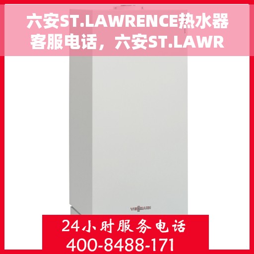 六安ST.LAWRENCE热水器客服电话，六安ST.LAWRENCE热水器客服热线及售后服务指南