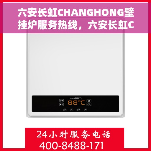 六安长虹CHANGHONG壁挂炉服务热线，六安长虹CHANGHONG壁挂炉服务热线，专业维修与售后支持团队为您排忧解难