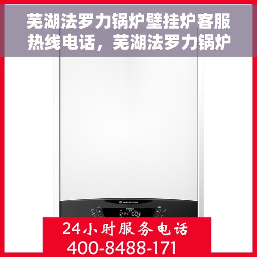 芜湖法罗力锅炉壁挂炉客服热线电话，芜湖法罗力锅炉壁挂炉客服热线全攻略，专业解答，一键拨打热线电话