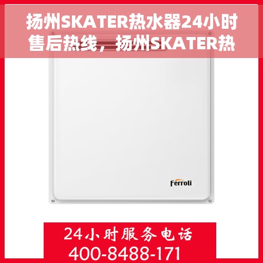 扬州SKATER热水器24小时售后热线，扬州SKATER热水器全天候售后热线服务支持