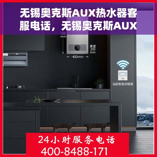 无锡奥克斯AUX热水器客服电话，无锡奥克斯AUX热水器客服热线及售后支持服务解析