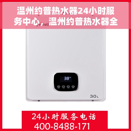 温州约普热水器24小时服务中心，温州约普热水器全天候服务热线，专业维修安装一站式解决！