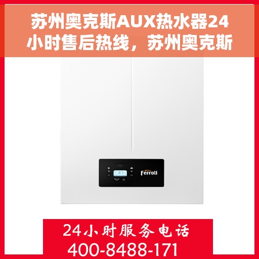 苏州奥克斯AUX热水器24小时售后热线，苏州奥克斯AUX热水器全天候售后热线服务保障