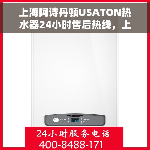 上海阿诗丹顿USATON热水器24小时售后热线，上海阿诗丹顿USATON热水器全天候售后热线支持服务解析