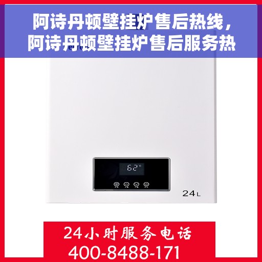 阿诗丹顿壁挂炉售后热线，阿诗丹顿壁挂炉售后服务热线，专业解决您的采暖问题