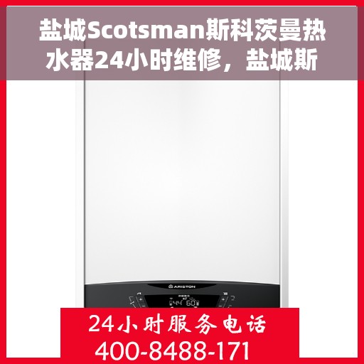 盐城Scotsman斯科茨曼热水器24小时维修，盐城斯科茨曼热水器全天候专业维修服务