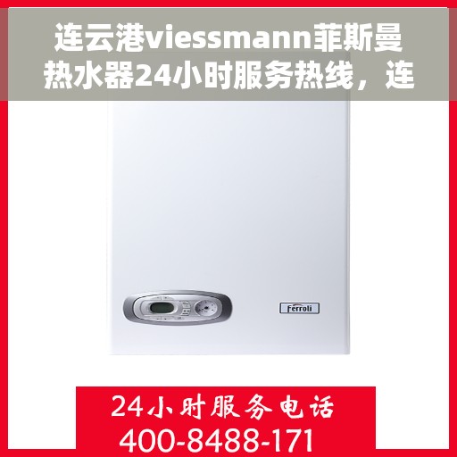 连云港viessmann菲斯曼热水器24小时服务热线，连云港Viessmann菲斯曼热水器全天候服务热线开通
