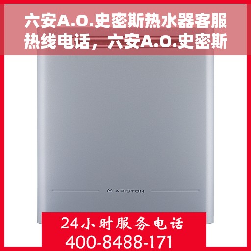 六安A.O.史密斯热水器客服热线电话，六安A.O.史密斯热水器客服热线电话详解与售后服务指南