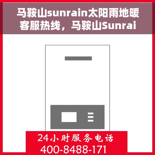 马鞍山sunrain太阳雨地暖客服热线，马鞍山Sunrain太阳雨地暖客服热线，专业解答，温暖您的生活