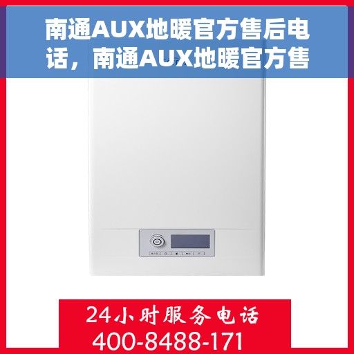 南通AUX地暖官方售后电话，南通AUX地暖官方售后服务热线及电话支持列表