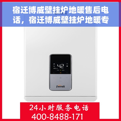 宿迁博威壁挂炉地暖售后电话，宿迁博威壁挂炉地暖专业售后支持热线