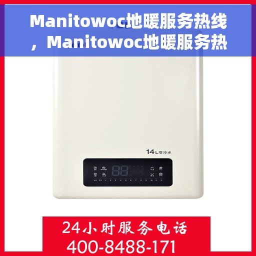 Manitowoc地暖服务热线，Manitowoc地暖服务热线，专业解决您的地暖问题，舒适生活从此开始！