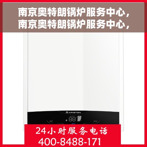 南京奥特朗锅炉服务中心，南京奥特朗锅炉服务中心，专业维修与高效服务的承诺