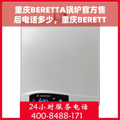 重庆BERETTA锅炉官方售后电话多少，重庆BERETTA锅炉官方售后电话查询与售后服务解析