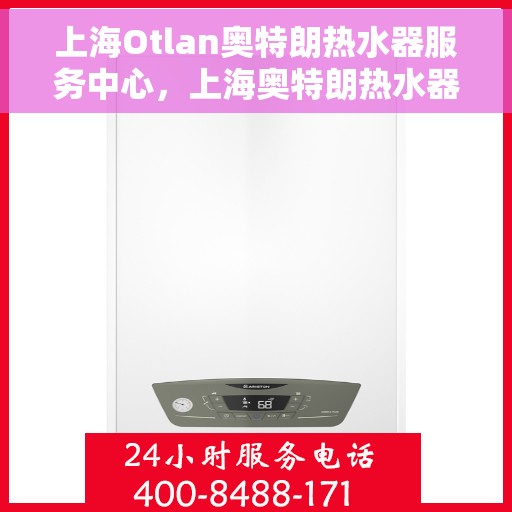 上海Otlan奥特朗热水器服务中心，上海奥特朗热水器服务中心，专业维修与优质服务同步进行