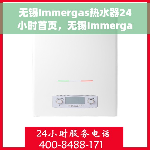 无锡Immergas热水器24小时首页，无锡Immergas热水器全天候服务，24小时维修与安装指南