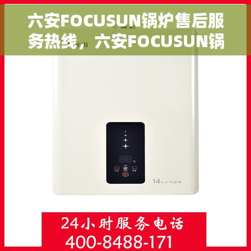六安FOCUSUN锅炉售后服务热线，六安FOCUSUN锅炉，专业售后服务热线，无忧解决您的锅炉问题